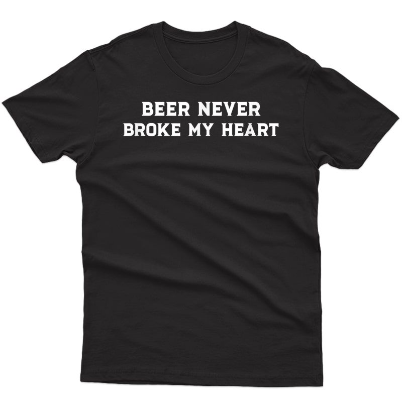 Beer Shirt Beer Never Broke My Heart Draft Ipa Bartender T-shirt