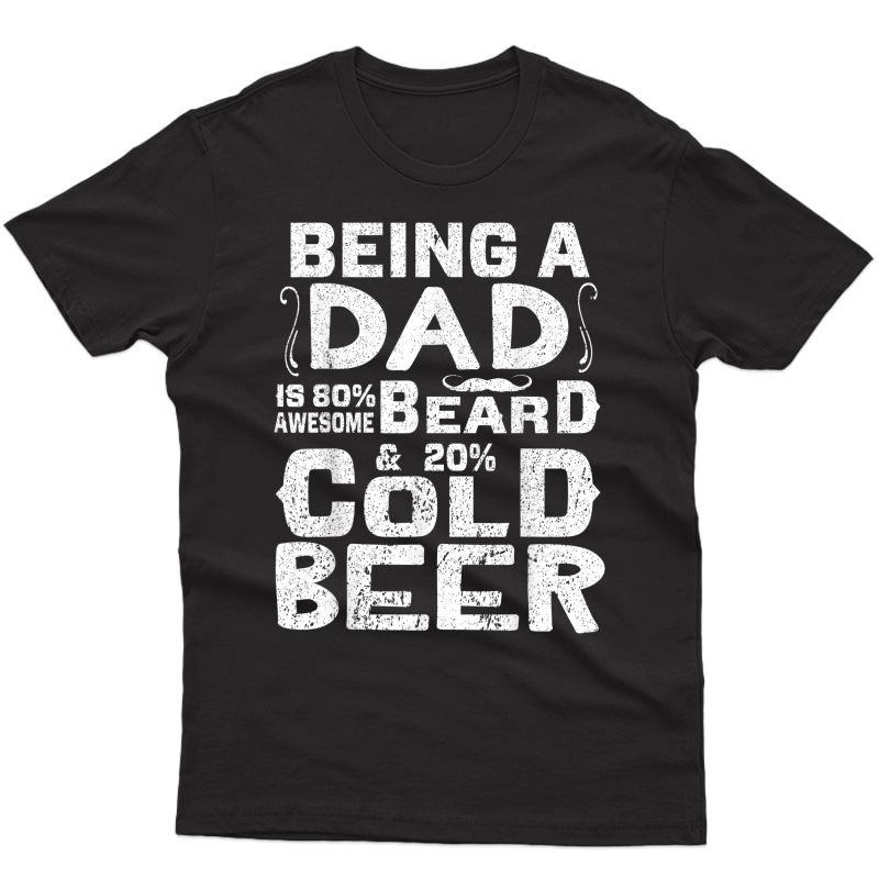 Being A Dad Is 80% Awesome Beard & 20% Cold Beer Drunk Shirt