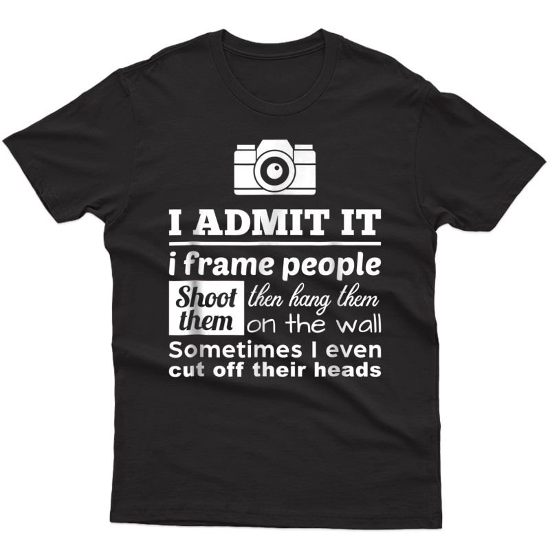 Camera Photographer T Shirt: I Shoot, Frame, Hang People