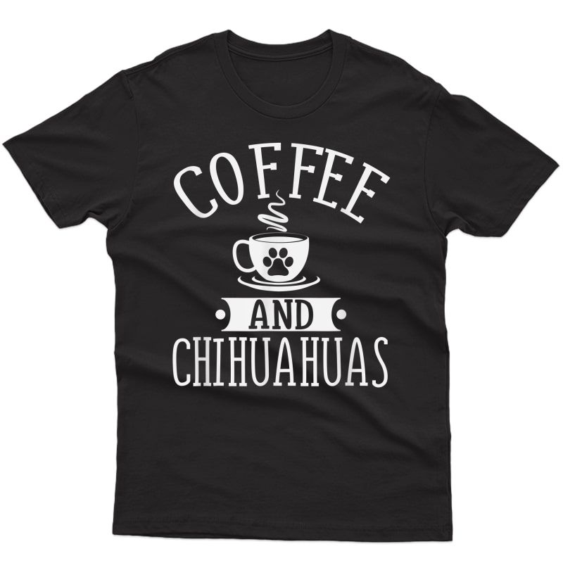 Coffee And Chihuahuas - Chihuahua Lover Shirt Gift