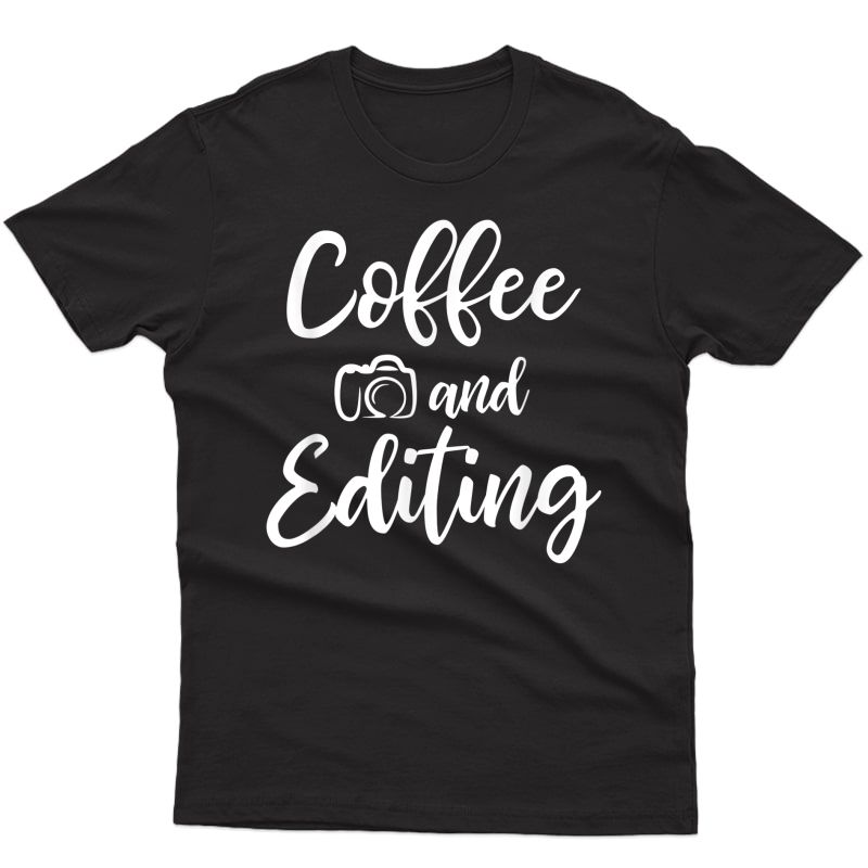 Coffee And Editing - Photography Shirt For Photographer