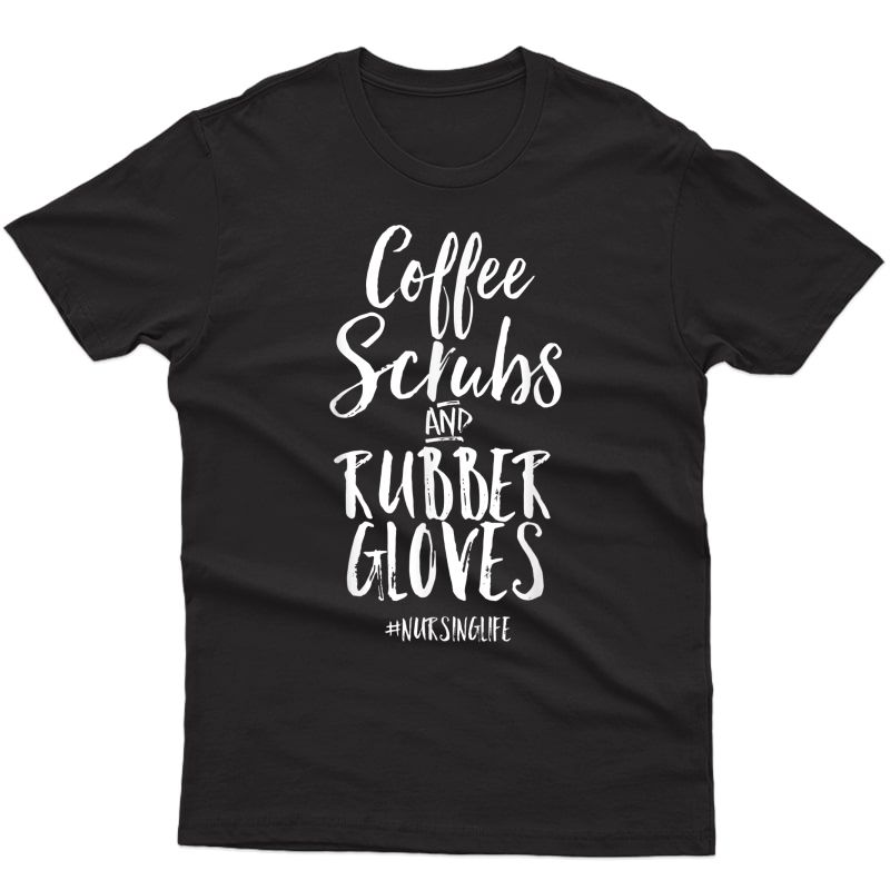 Coffee Scrubs And Rubber Gloves Funny Proud Nurse Gift Shirt T-shirt