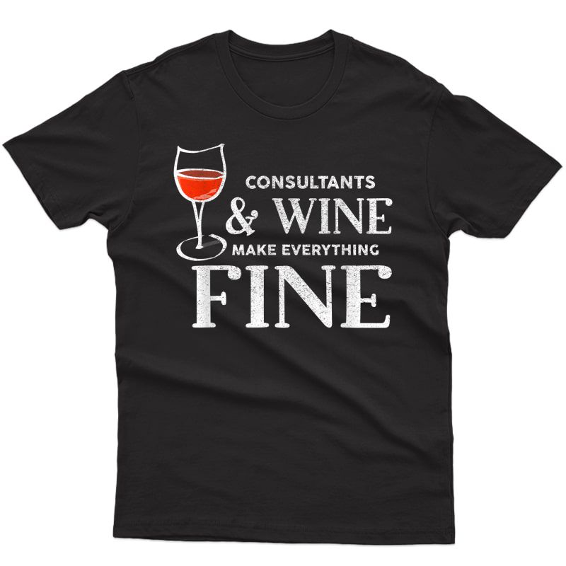 Consultants And Wine Make Everything Fine Shirt Consultant T-shirt