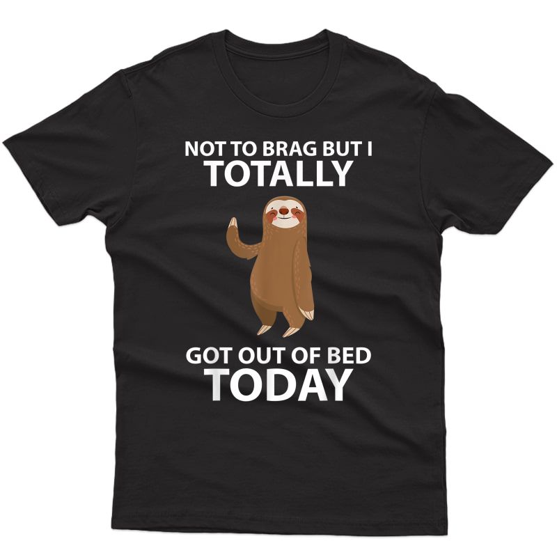 Cute Sloth Not To Brag But I Totally Got Out Of Bed Today T-shirt