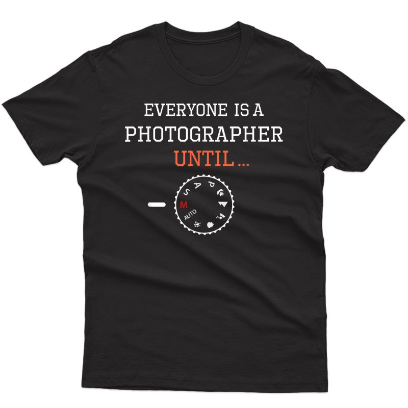 Everyone Is A Photographer Until T-shirt T-shirt