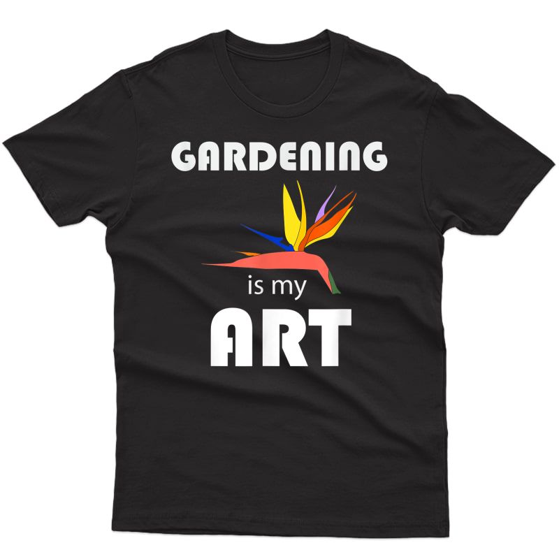 Gardening Is My Art T-shirt