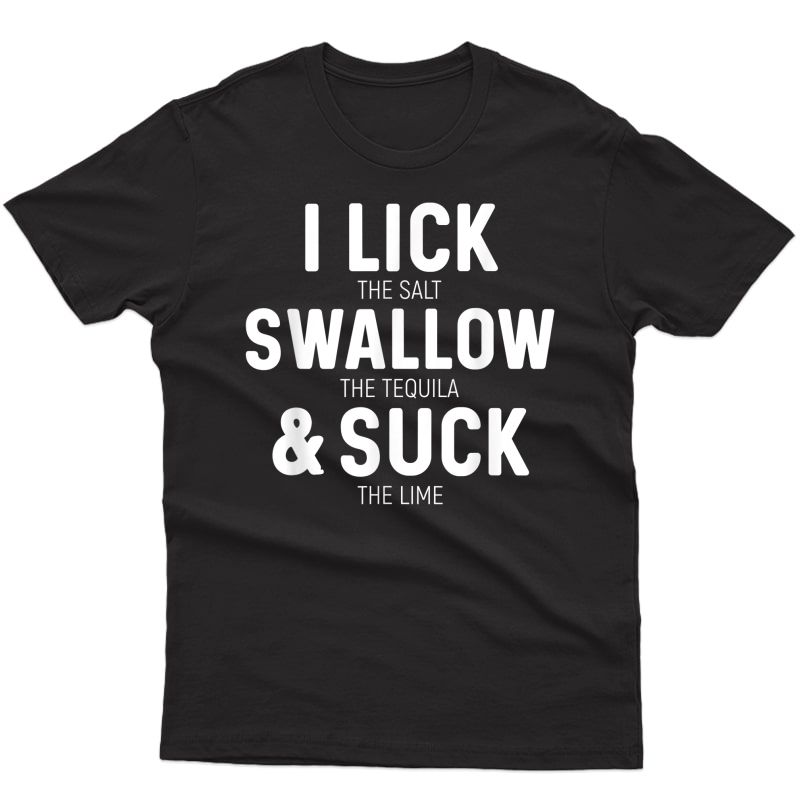 I Lick The Salt Swallow The Tequila And Suck Lime T-shirt