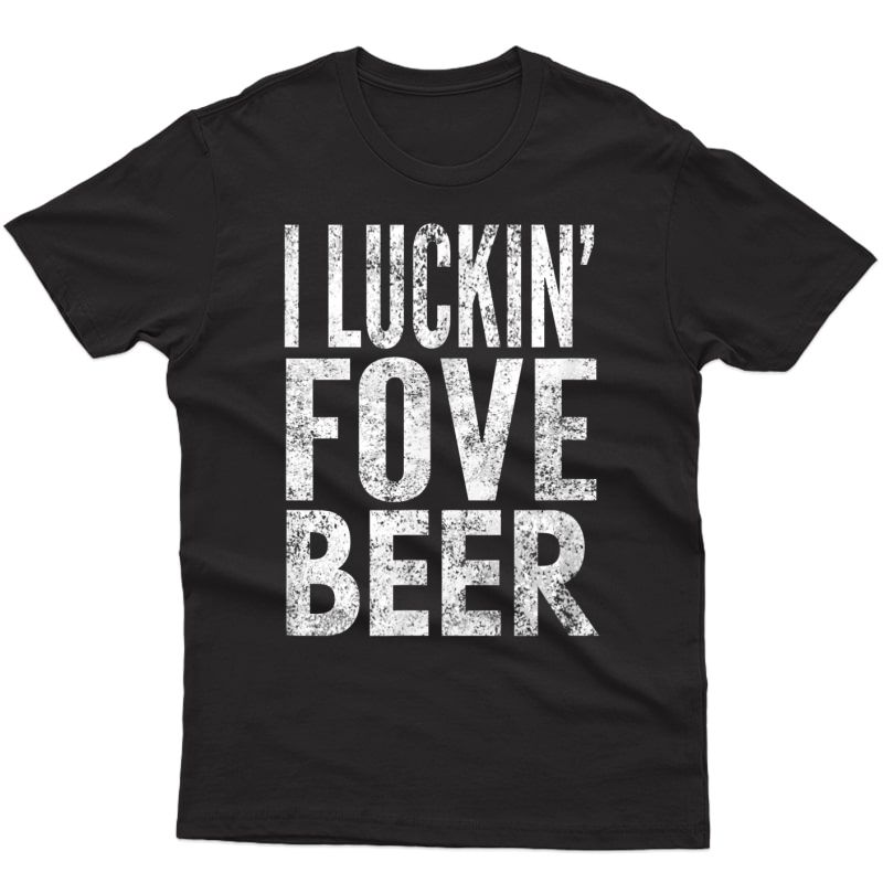 I Luckin' Fove Beer, Distressed Look, By Yoray T-shirt