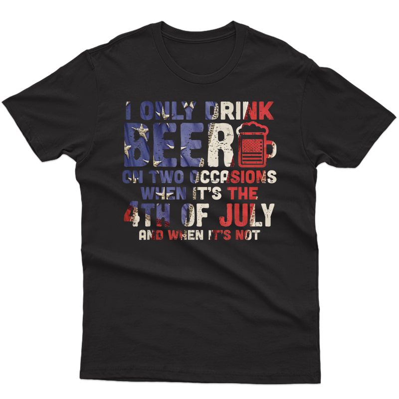 I Only Drink Beer On Two Occasions 4th Of July Drinking Team T-shirt