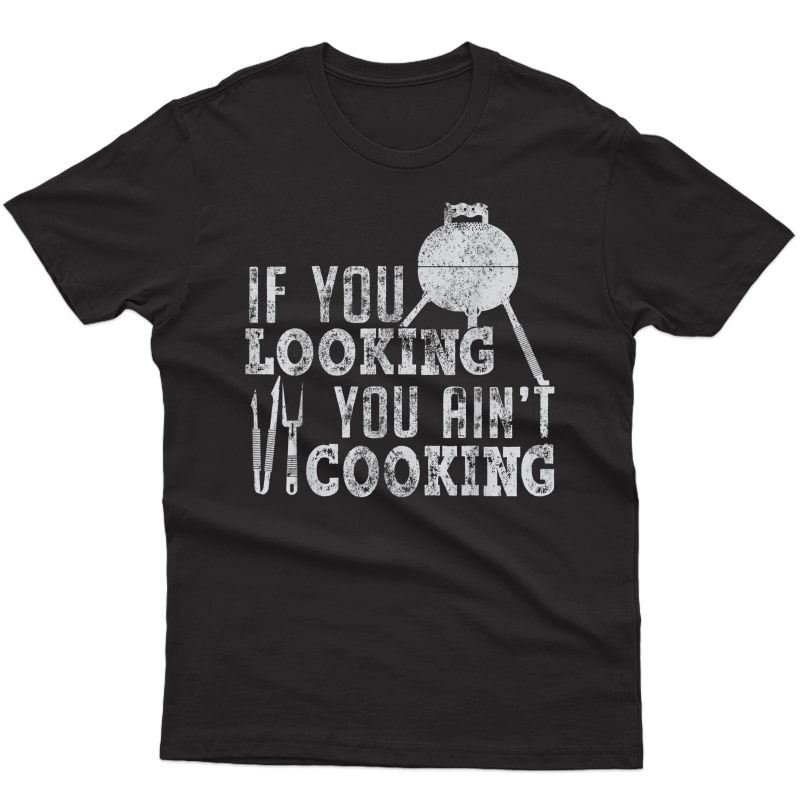 If You Looking You Ain't Cooking Chef Bbq Grill T Shirt
