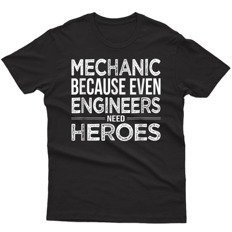 Mechanic Because Even Engineers Need Heroes Mechanic T Shirt