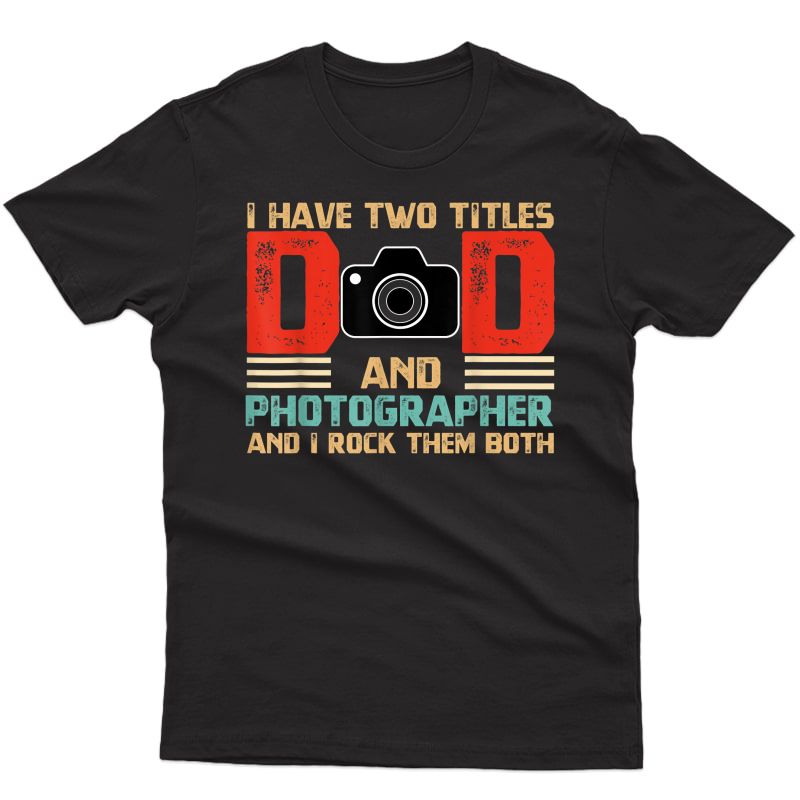 S I Have Two Titles Dad And Photographer Fathers Day T-shirt