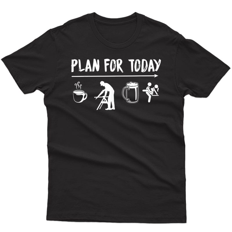 Plan For Today Carpenter Coffee Carpenter Beer Fuck Tshirt