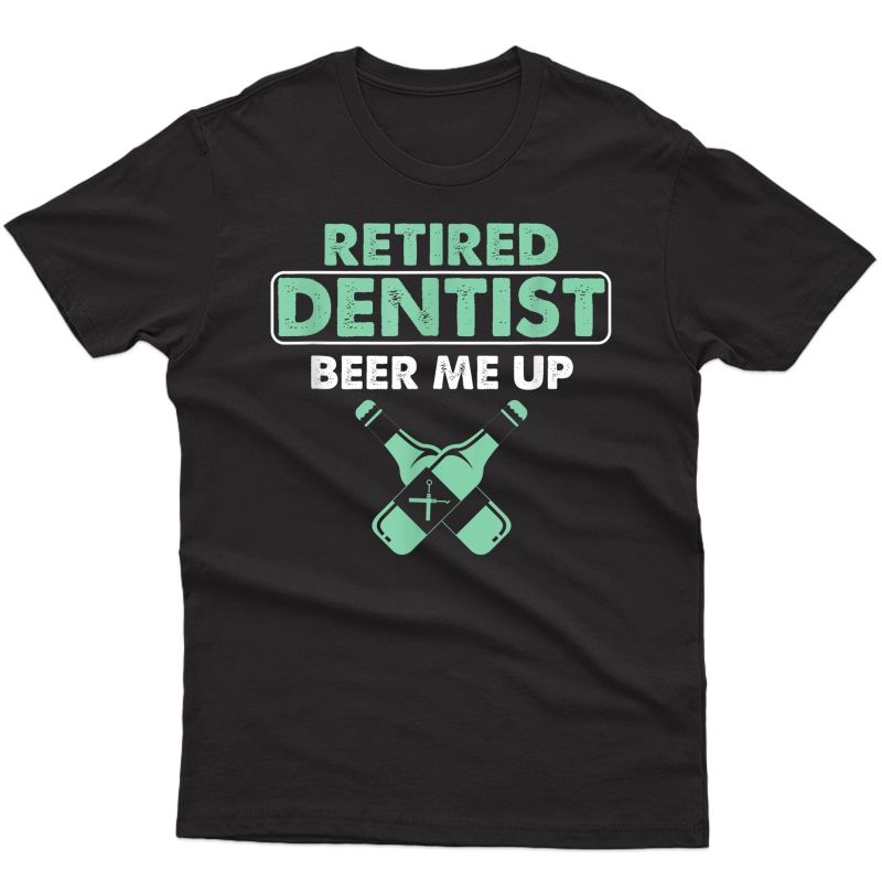 Retired Dentist Dental Hygienist Orthodontics Beer Me Up T-shirt