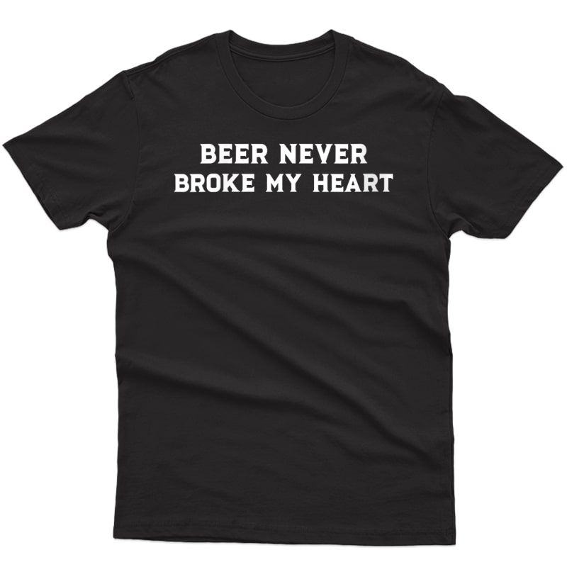  Beer Shirt Beer Never Broke My Heart Draft Ipa Bartender T-shirt