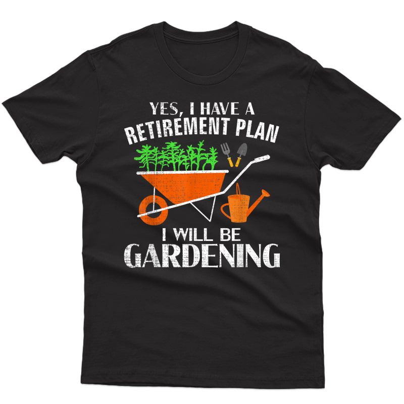 Yes I Have A Retiret Plan Gardening Funny Garden Gift T-shirt