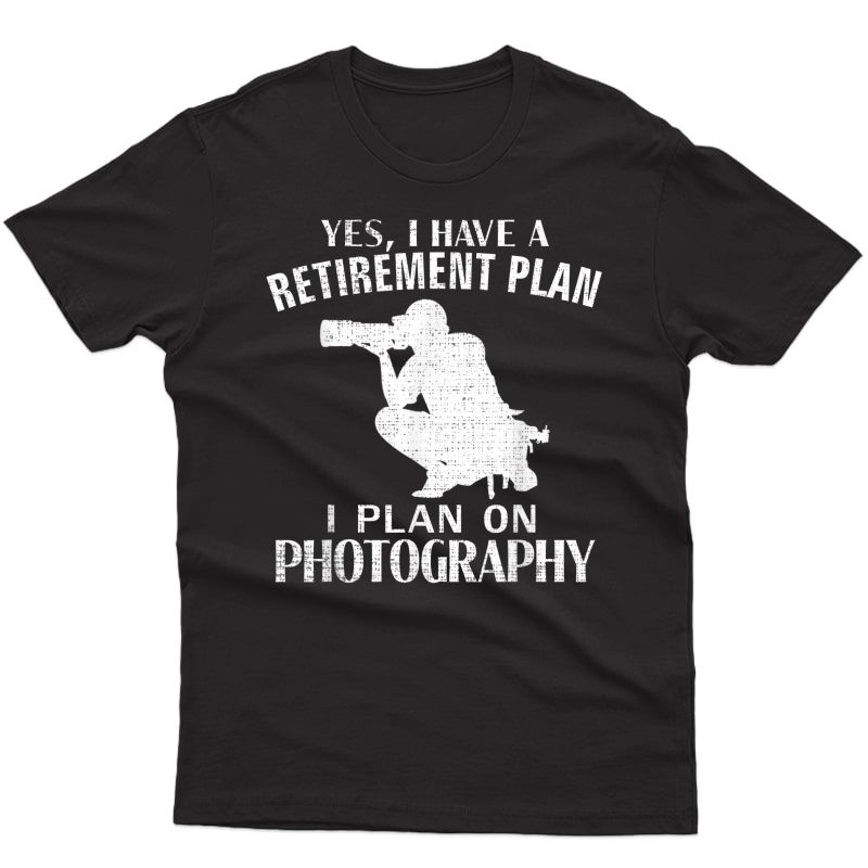 Yes I Have A Retiret Plan Photography Funny Photographer T-shirt