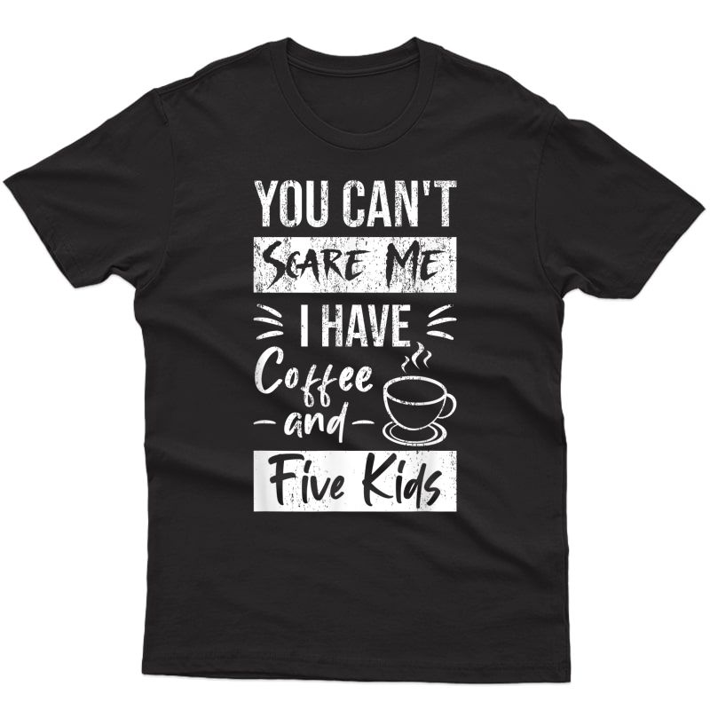 You Can't Scare Me I Have Coffee And Five Cute T-shirt